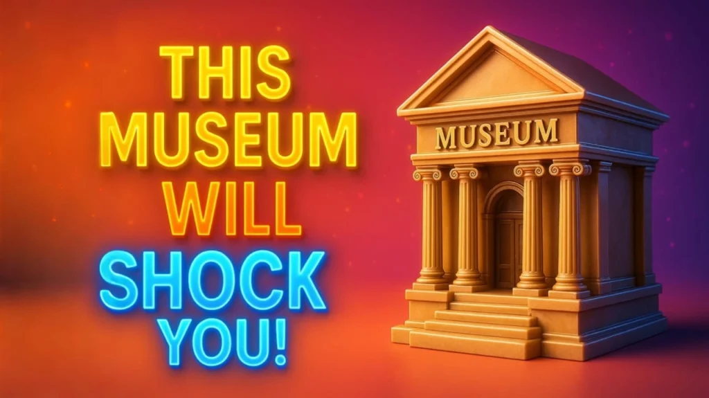 The Museum will shock you